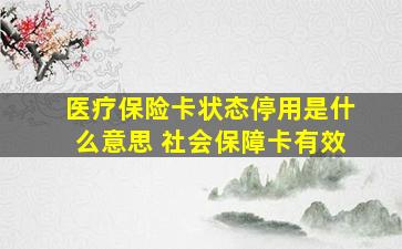 医疗保险卡状态停用是什么意思 社会保障卡有效